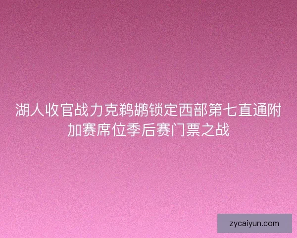 湖人收官战力克鹈鹕锁定西部第七直通附加赛席位季后赛门票之战