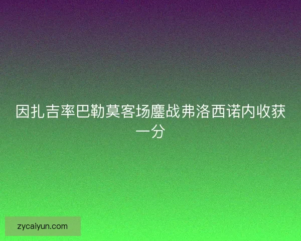 因扎吉率巴勒莫客场鏖战弗洛西诺内收获一分