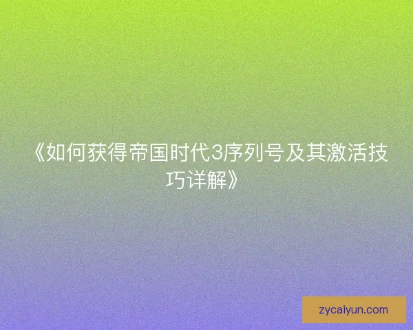 《如何获得帝国时代3序列号及其激活技巧详解》